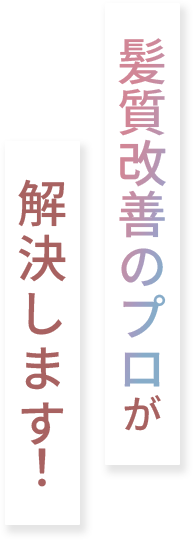 髪質改善のプロが解決します！